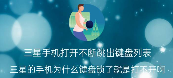 三星手机打开不断跳出键盘列表 三星的手机为什么键盘锁了就是打不开啊？